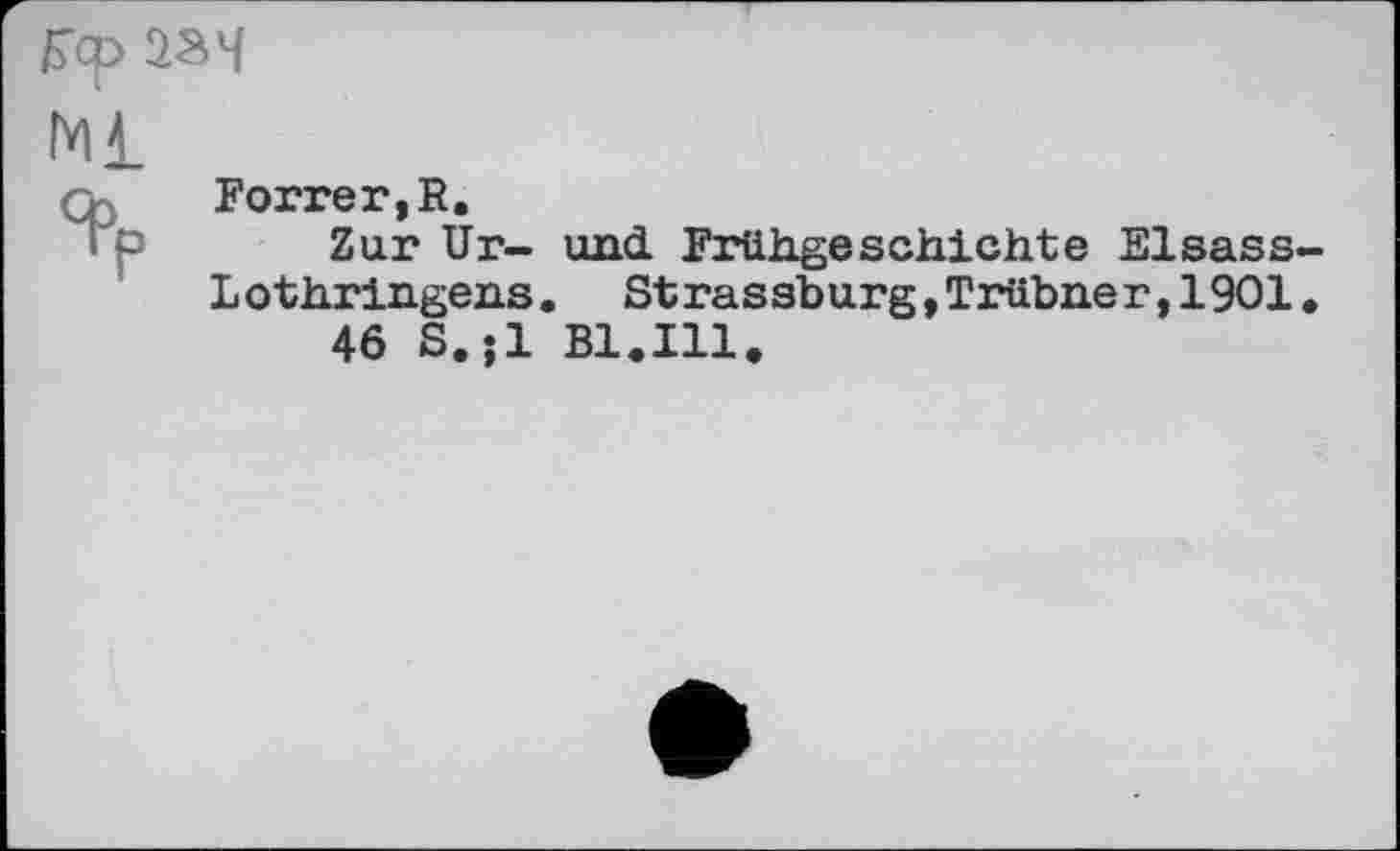 ﻿
Ml	Forrer,R. Zur Ur- und Frühgeschichte Elsass-Lothringens. Strassburg,Trübner,1901. 46 S.;l Bl.Ill.